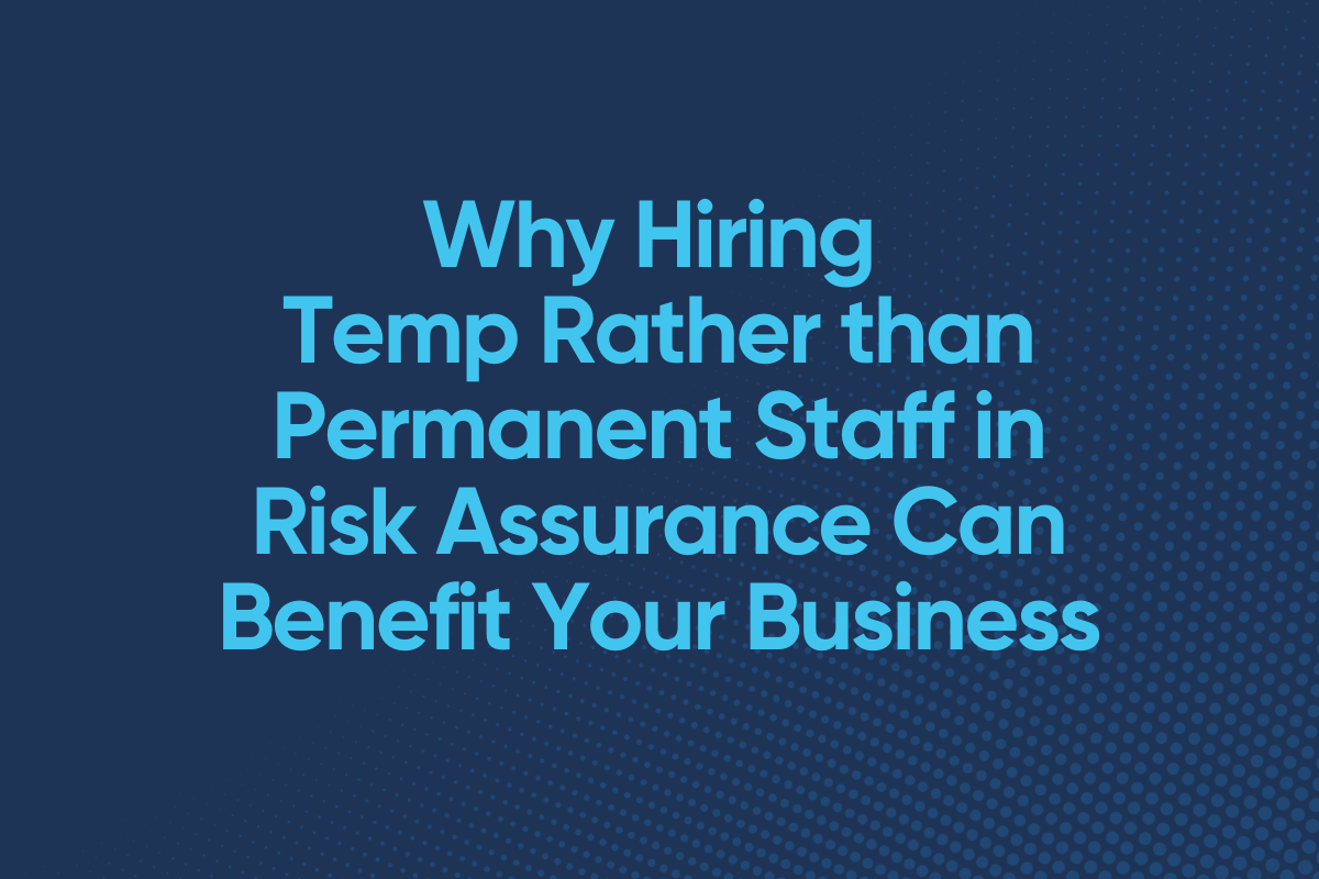 Why Hiring Temp Rather than Permanent Staff in Risk Assurance Can Benefit Your Business