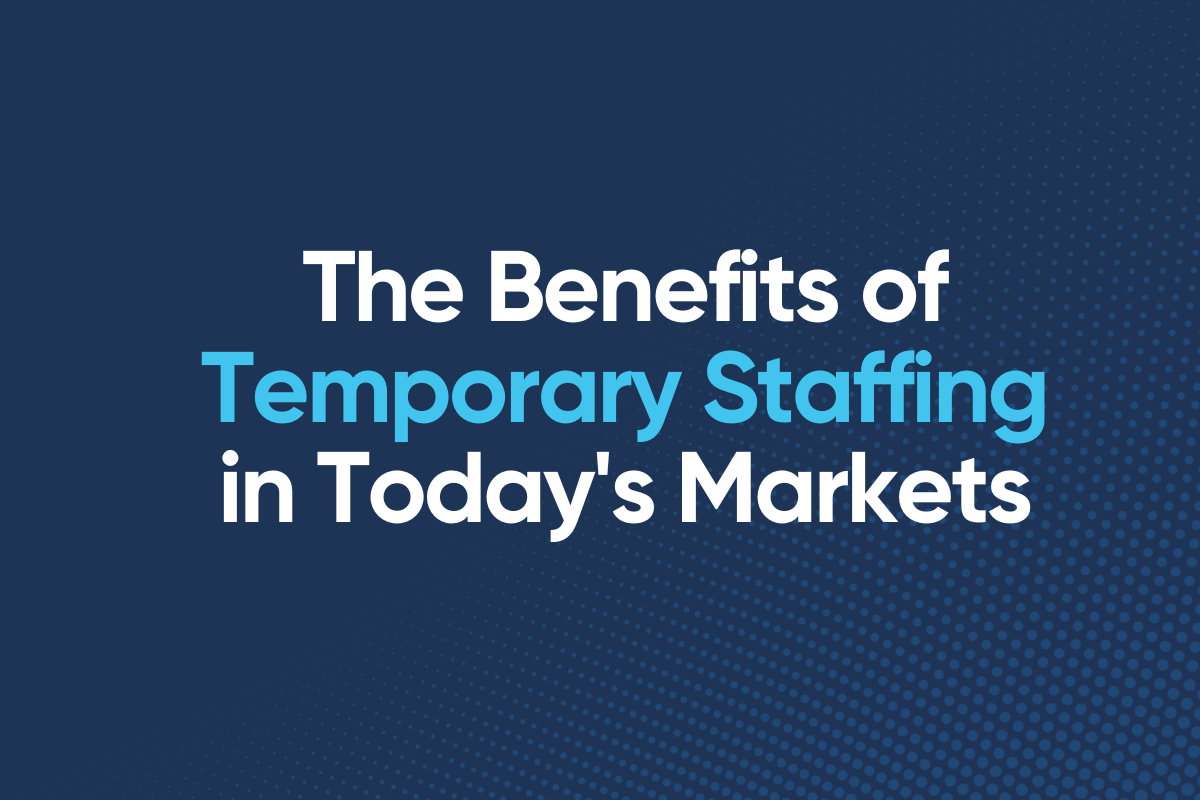 The Benefits of Temporary Staffing in Today’s Markets